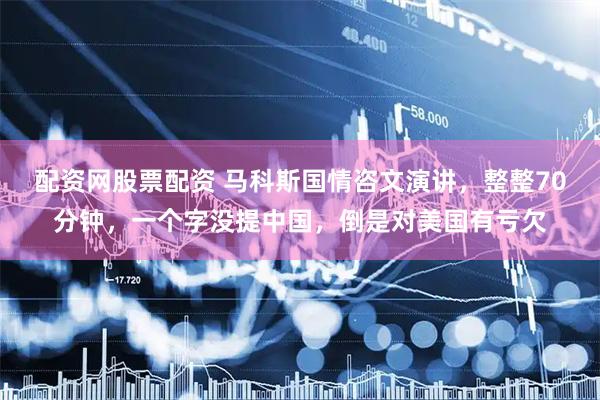 配资网股票配资 马科斯国情咨文演讲，整整70分钟，一个字没提中国，倒是对美国有亏欠